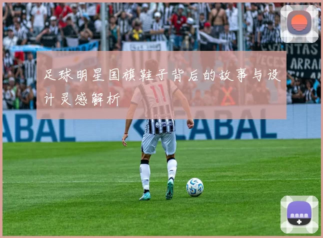 足球明星国旗鞋子背后的故事与设计灵感解析