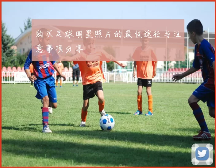 购买足球明星照片的最佳途径与注意事项分享