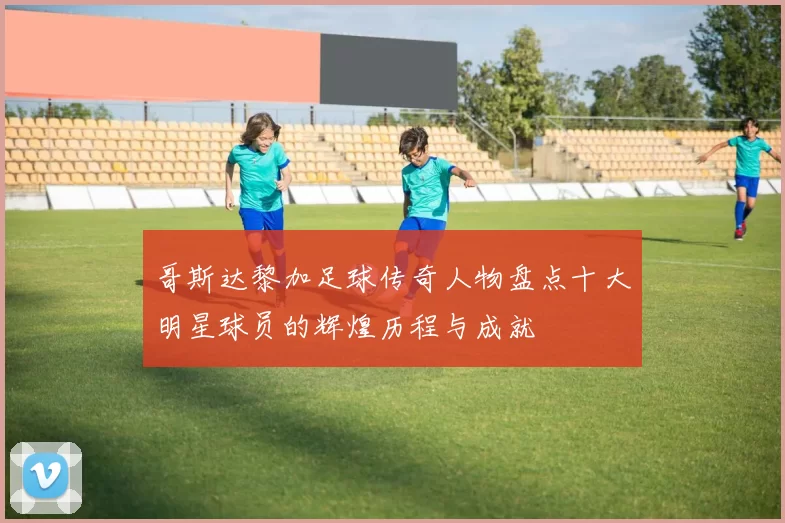 哥斯达黎加足球传奇人物盘点十大明星球员的辉煌历程与成就