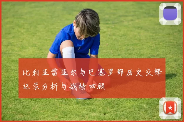 比利亚雷亚尔与巴塞罗那历史交锋记录分析与战绩回顾