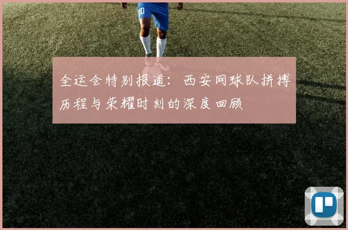全运会特别报道：西安网球队拼搏历程与荣耀时刻的深度回顾