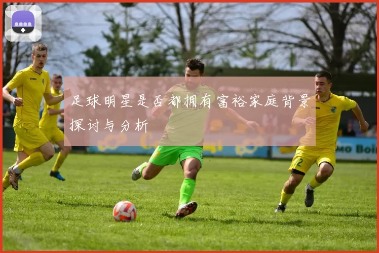 足球明星是否都拥有富裕家庭背景探讨与分析