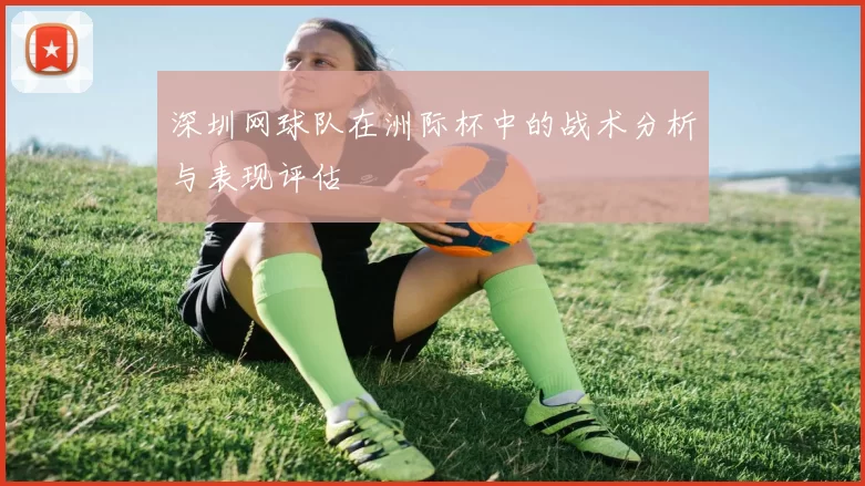 深圳网球队在洲际杯中的战术分析与表现评估