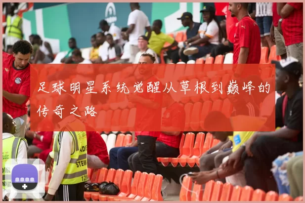 足球明星系统觉醒从草根到巅峰的传奇之路