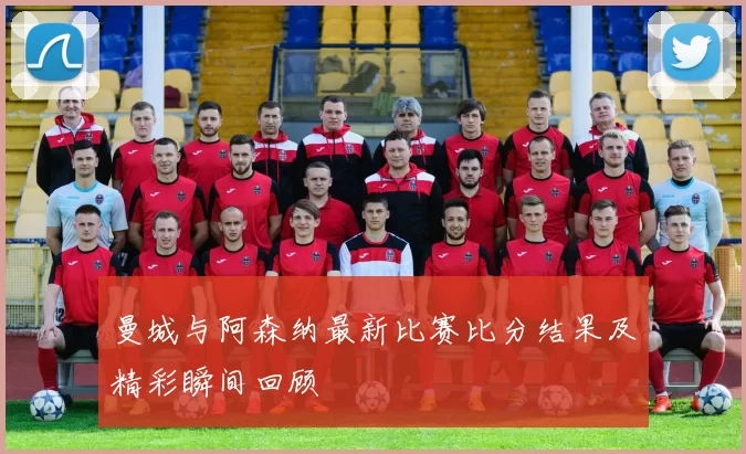 曼城与阿森纳最新比赛比分结果及精彩瞬间回顾