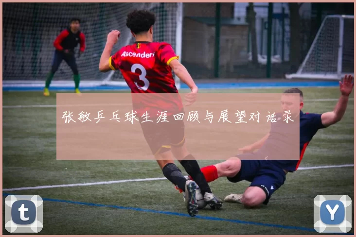 张敏乒乓球生涯回顾与展望对话录
