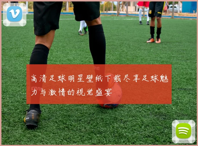 高清足球明星壁纸下载尽享足球魅力与激情的视觉盛宴