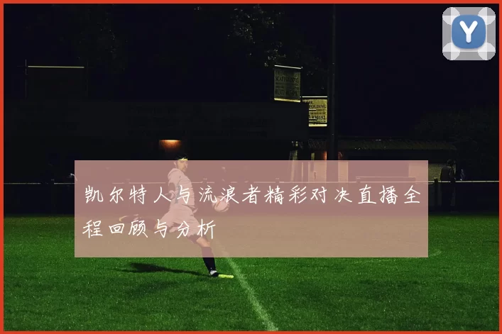 凯尔特人与流浪者精彩对决直播全程回顾与分析
