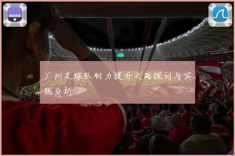 广州足球队耐力提升之路探讨与实践分析
