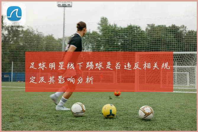 足球明星线下踢球是否违反相关规定及其影响分析