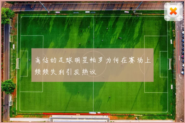 高估的足球明星帕罗为何在赛场上频频失利引发热议