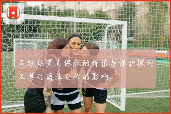足球明星肖像权的价值与保护探讨及其对商业合作的影响