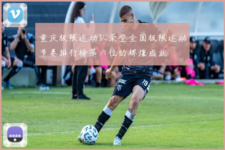 重庆极限运动队荣登全国极限运动节奏排行榜第六位的辉煌成就