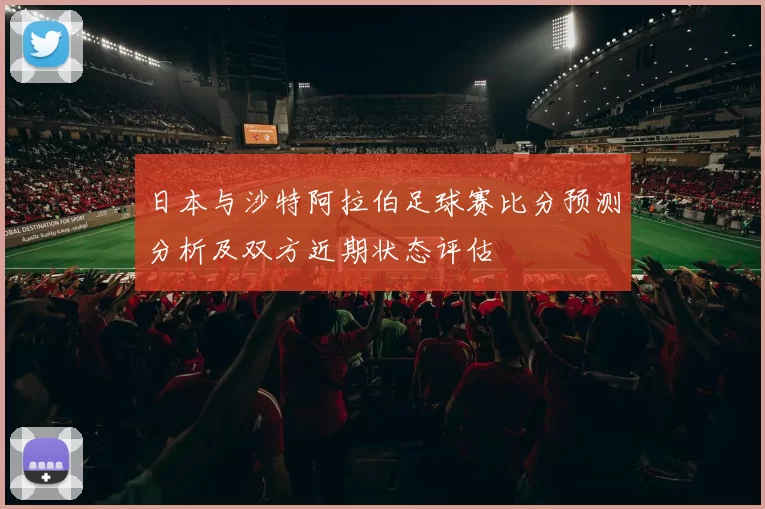 日本与沙特阿拉伯足球赛比分预测分析及双方近期状态评估