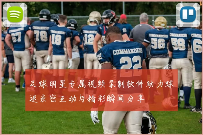 足球明星专属视频录制软件助力球迷亲密互动与精彩瞬间分享