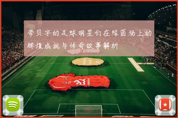 带贝字的足球明星们在绿茵场上的辉煌成就与传奇故事解析