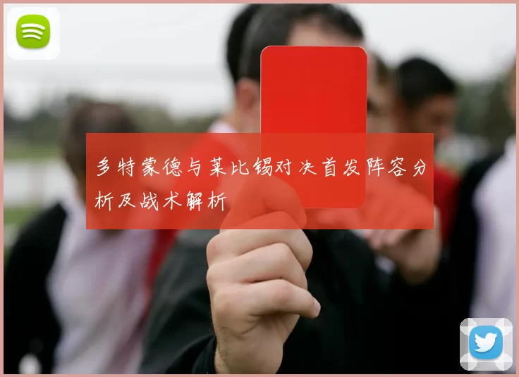 多特蒙德与莱比锡对决首发阵容分析及战术解析