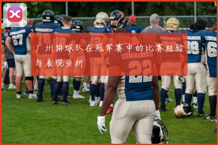 广州排球队在冠军赛中的比赛经验与表现分析