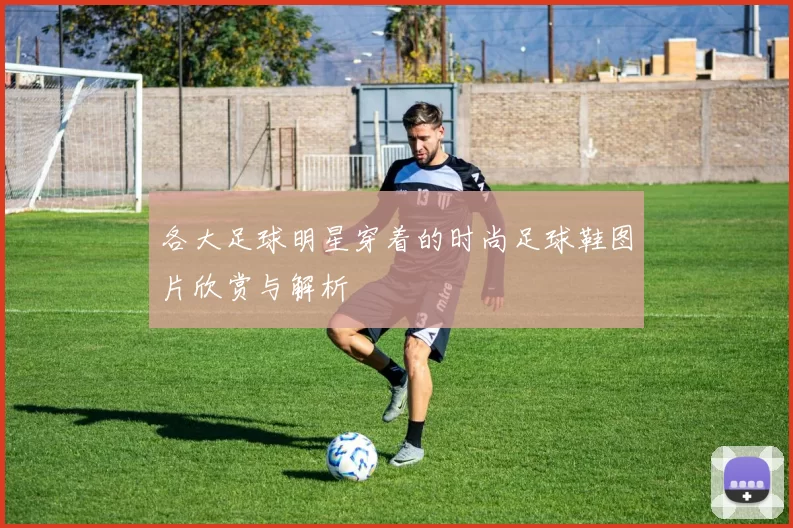 各大足球明星穿着的时尚足球鞋图片欣赏与解析